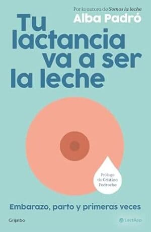 Tu lactancia va a ser la leche, de Alba Padró